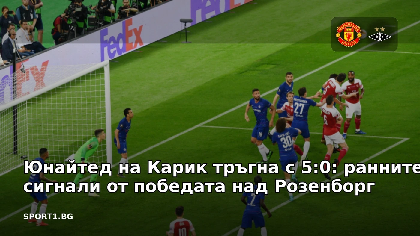 Юнайтед на Карик тръгна с 5:0: ранните сигнали от победата над Розенборг
