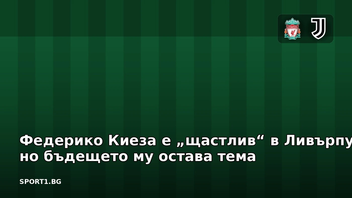 Федерико Киеза е „щастлив“ в Ливърпул, но бъдещето му остава тема