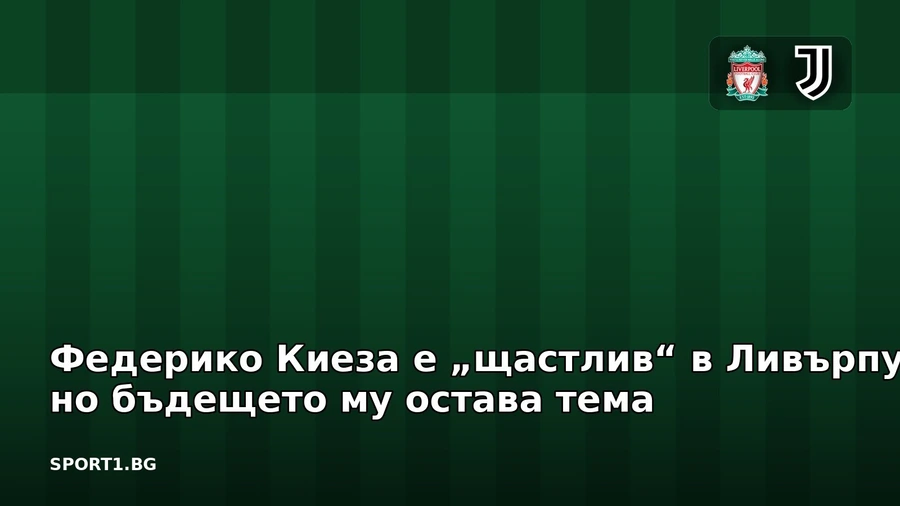 Федерико Киеза е „щастлив“ в Ливърпул, но бъдещето му остава тема