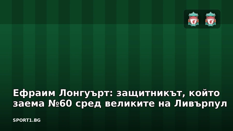 Ефраим Лонгуърт: защитникът, който заема №60 сред великите на Ливърпул