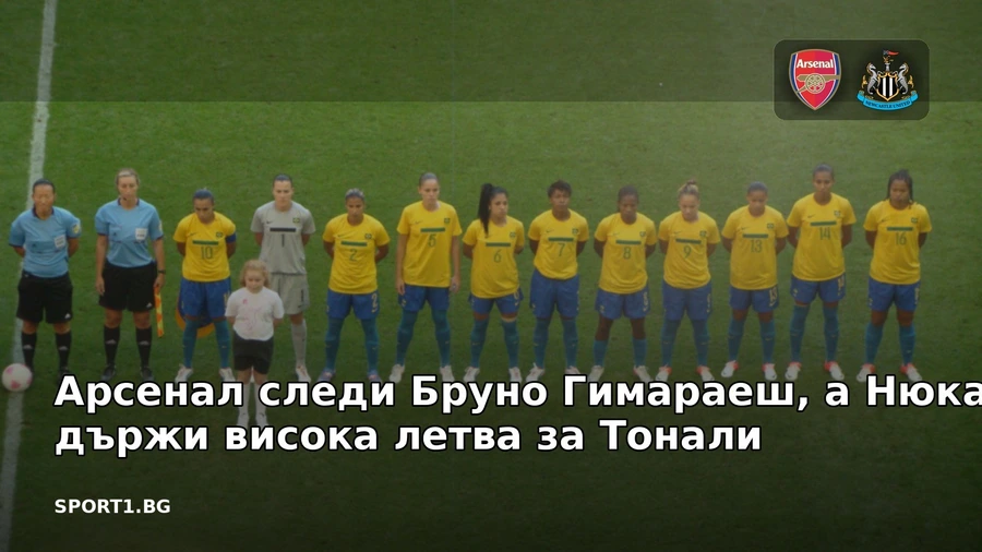 Арсенал следи Бруно Гимараеш, а Нюкасъл държи висока летва за Тонали