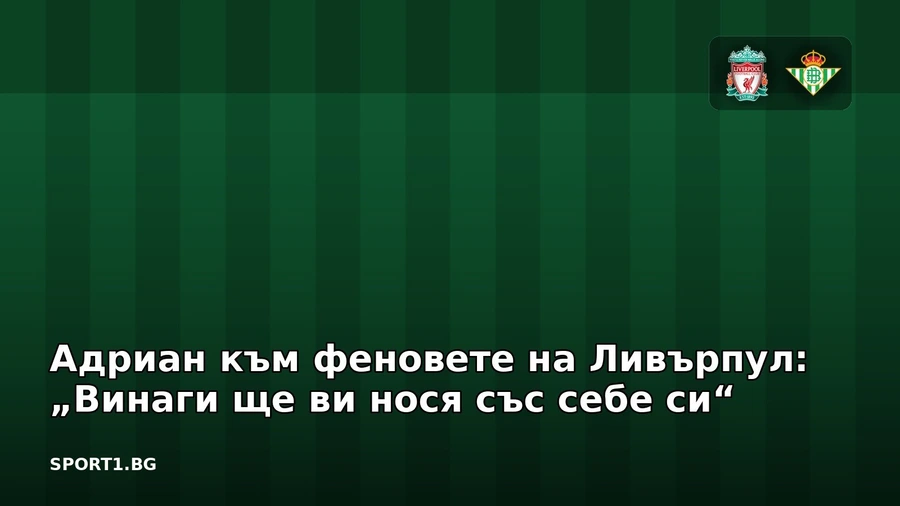 Адриан към феновете на Ливърпул: „Винаги ще ви нося със себе си“