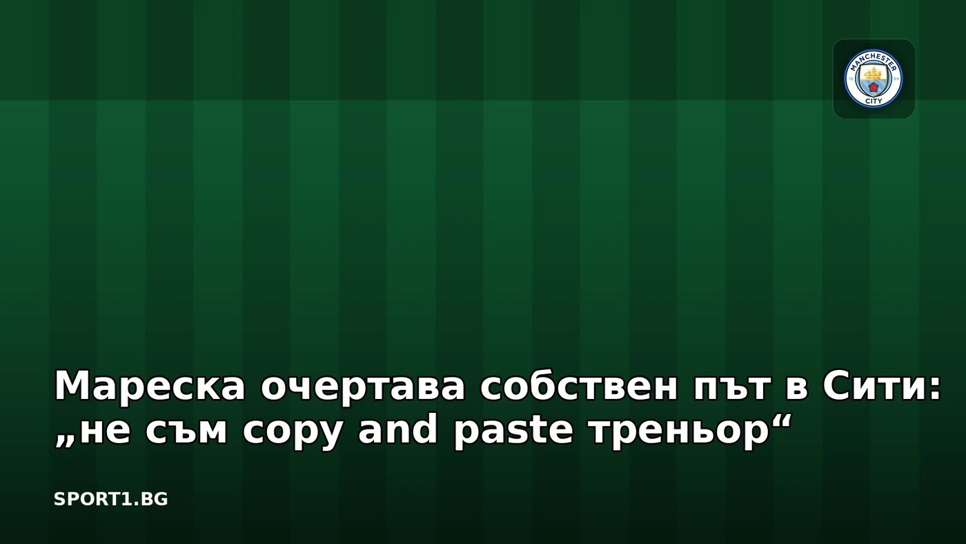 Мареска очертава собствен път в Сити: „не съм copy and paste треньор“